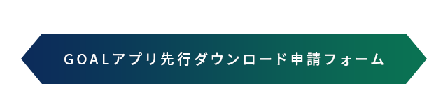 GOALアプリ先行ダウンロード申請フォーム